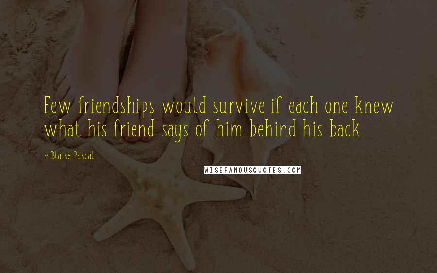 Blaise Pascal Quotes: Few friendships would survive if each one knew what his friend says of him behind his back