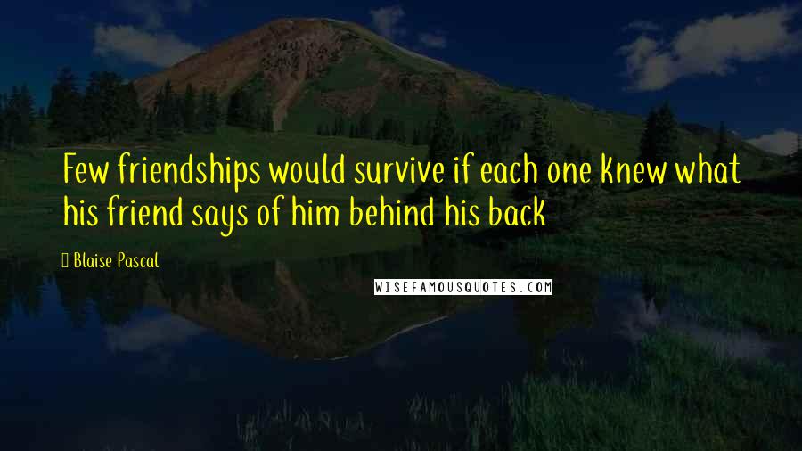 Blaise Pascal Quotes: Few friendships would survive if each one knew what his friend says of him behind his back