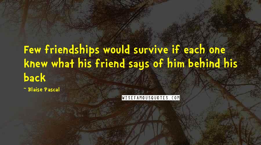 Blaise Pascal Quotes: Few friendships would survive if each one knew what his friend says of him behind his back