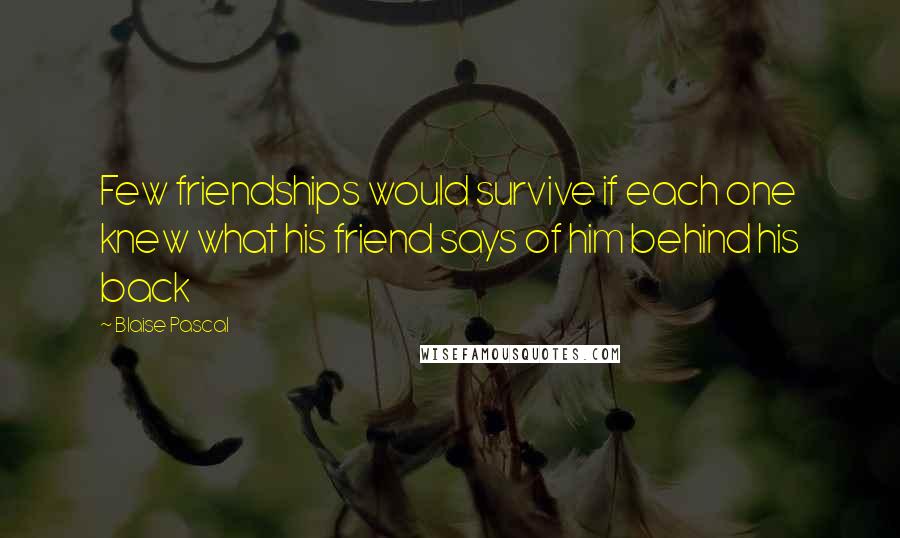 Blaise Pascal Quotes: Few friendships would survive if each one knew what his friend says of him behind his back