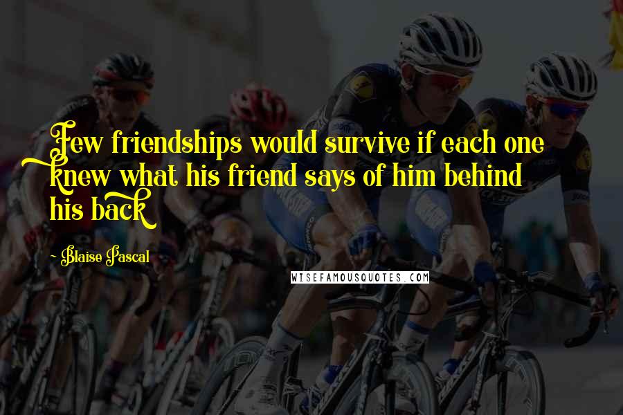 Blaise Pascal Quotes: Few friendships would survive if each one knew what his friend says of him behind his back