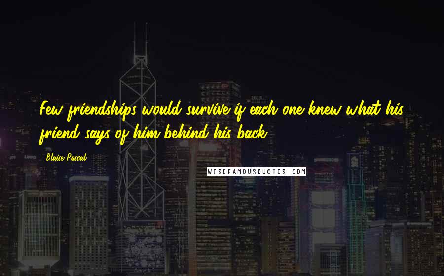 Blaise Pascal Quotes: Few friendships would survive if each one knew what his friend says of him behind his back