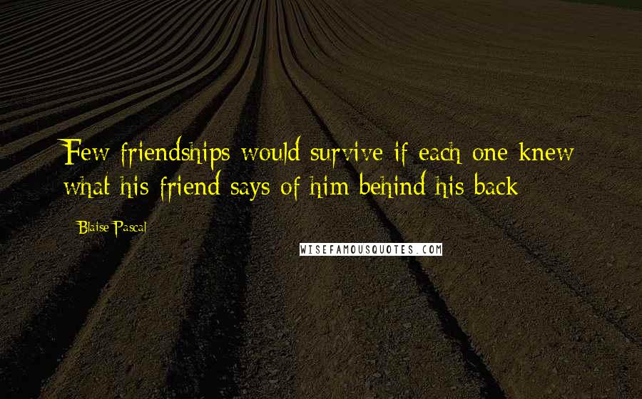 Blaise Pascal Quotes: Few friendships would survive if each one knew what his friend says of him behind his back