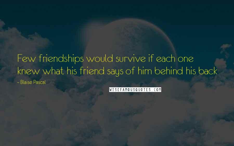 Blaise Pascal Quotes: Few friendships would survive if each one knew what his friend says of him behind his back