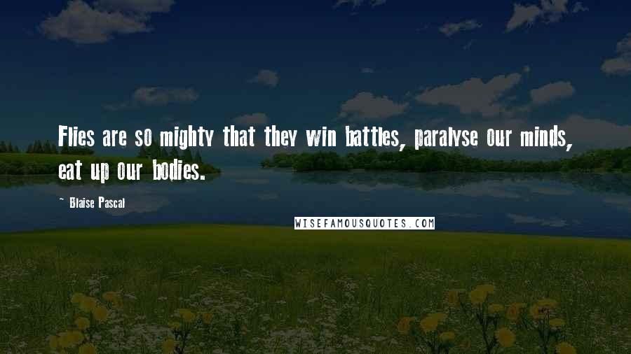 Blaise Pascal Quotes: Flies are so mighty that they win battles, paralyse our minds, eat up our bodies.