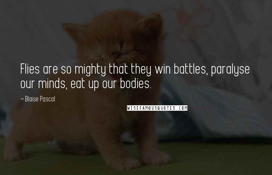 Blaise Pascal Quotes: Flies are so mighty that they win battles, paralyse our minds, eat up our bodies.