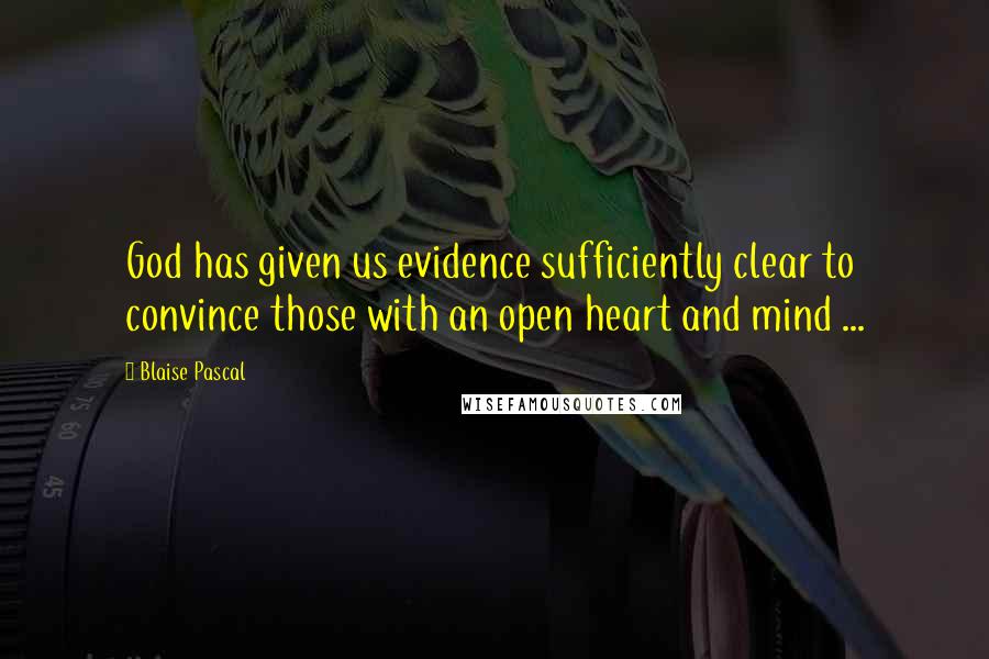 Blaise Pascal Quotes: God has given us evidence sufficiently clear to convince those with an open heart and mind ...
