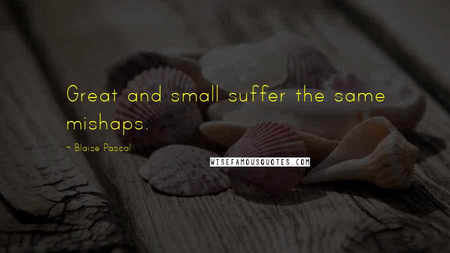 Blaise Pascal Quotes: Great and small suffer the same mishaps.