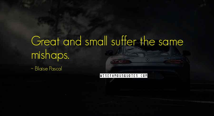 Blaise Pascal Quotes: Great and small suffer the same mishaps.