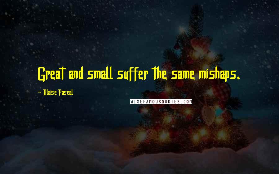 Blaise Pascal Quotes: Great and small suffer the same mishaps.