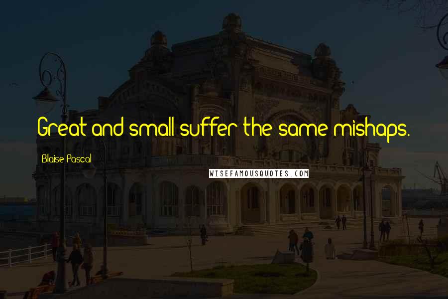 Blaise Pascal Quotes: Great and small suffer the same mishaps.