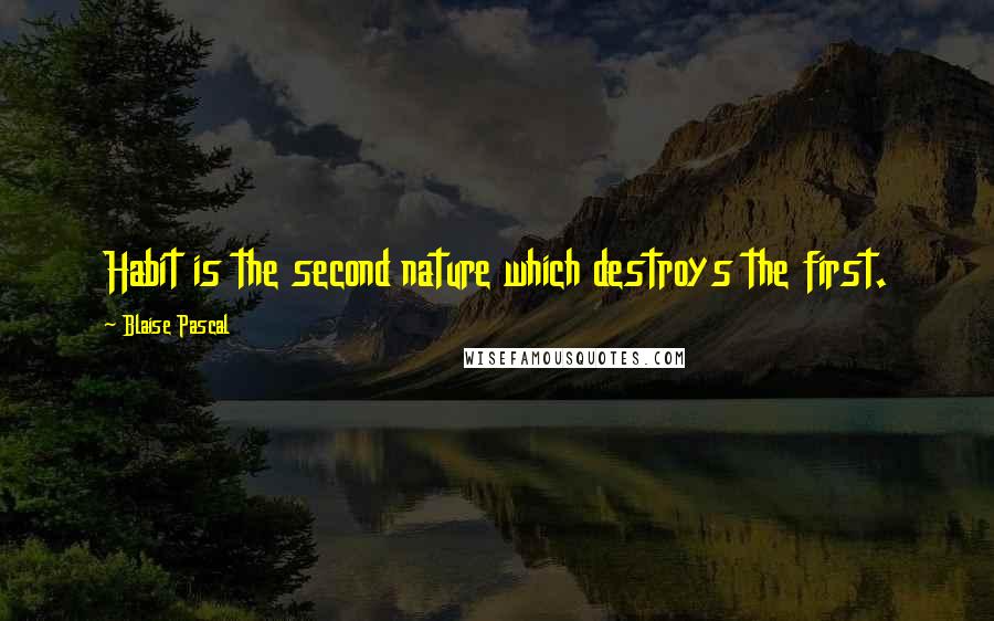 Blaise Pascal Quotes: Habit is the second nature which destroys the first.