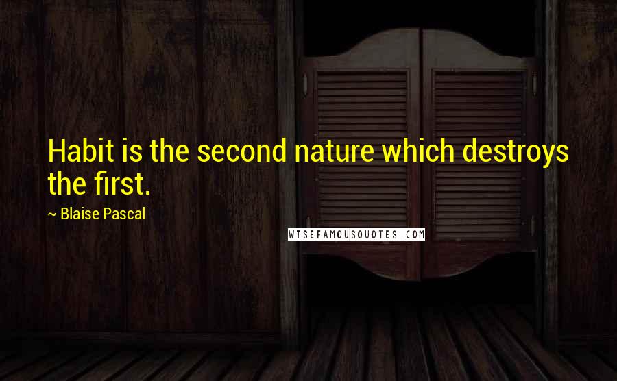 Blaise Pascal Quotes: Habit is the second nature which destroys the first.