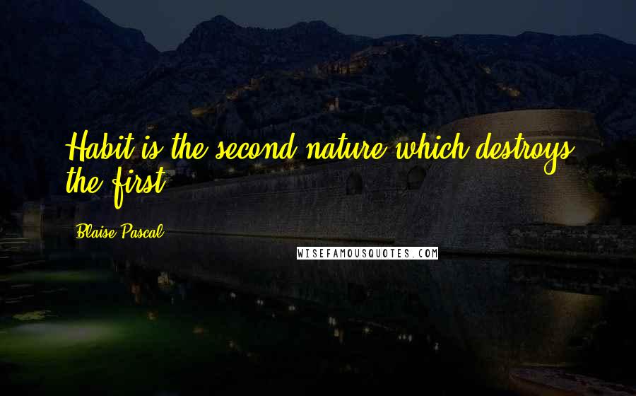 Blaise Pascal Quotes: Habit is the second nature which destroys the first.