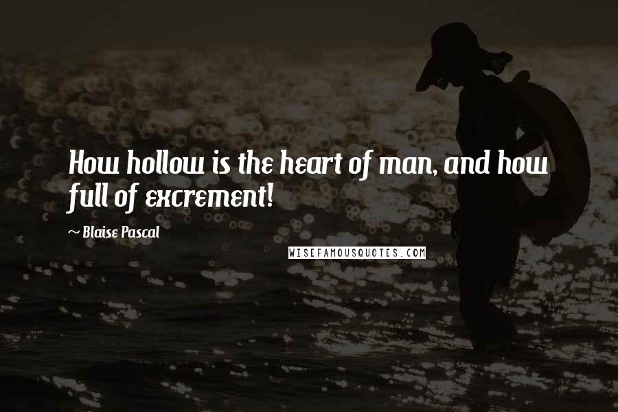 Blaise Pascal Quotes: How hollow is the heart of man, and how full of excrement!