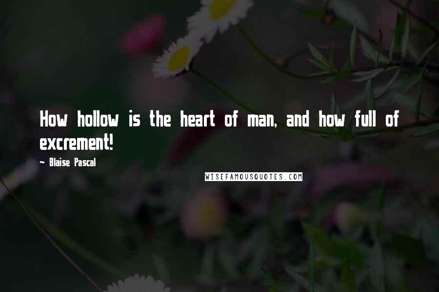 Blaise Pascal Quotes: How hollow is the heart of man, and how full of excrement!