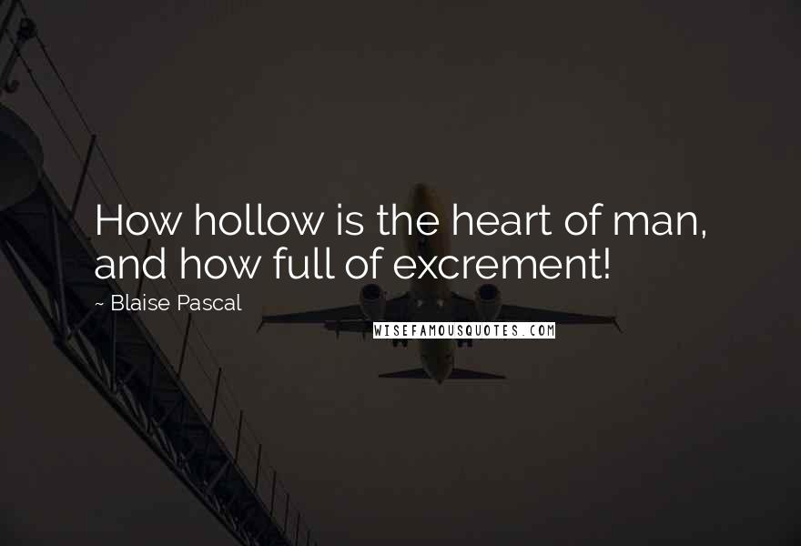 Blaise Pascal Quotes: How hollow is the heart of man, and how full of excrement!