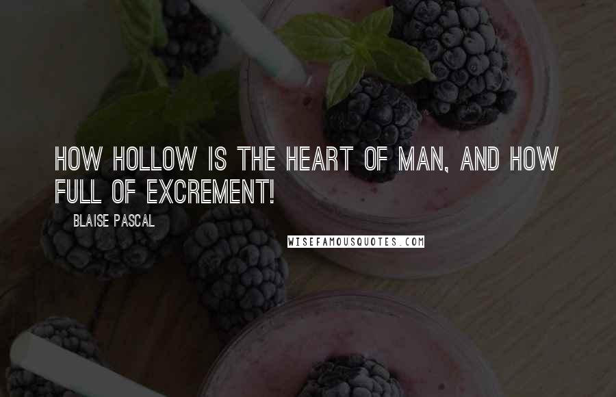 Blaise Pascal Quotes: How hollow is the heart of man, and how full of excrement!