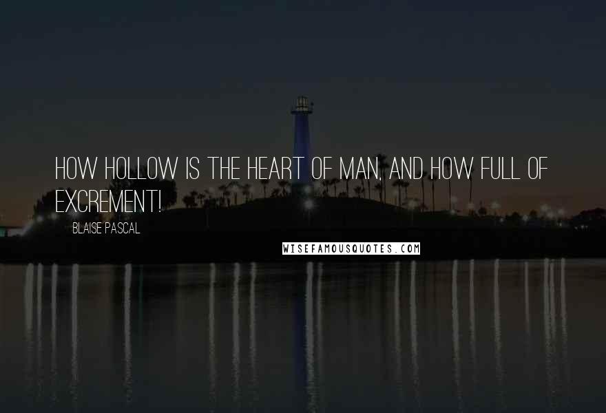 Blaise Pascal Quotes: How hollow is the heart of man, and how full of excrement!