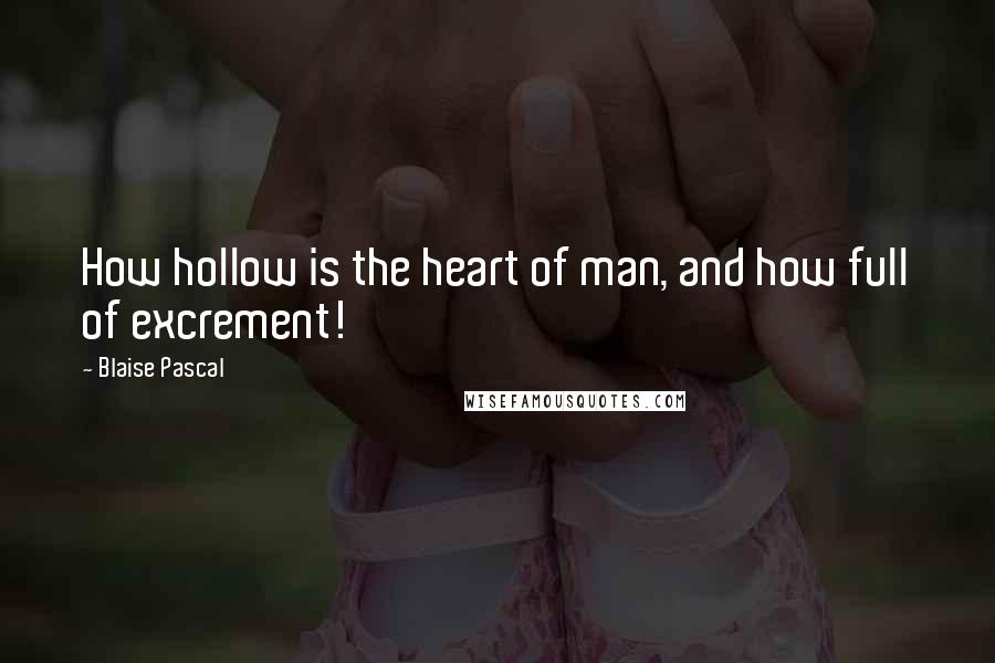 Blaise Pascal Quotes: How hollow is the heart of man, and how full of excrement!