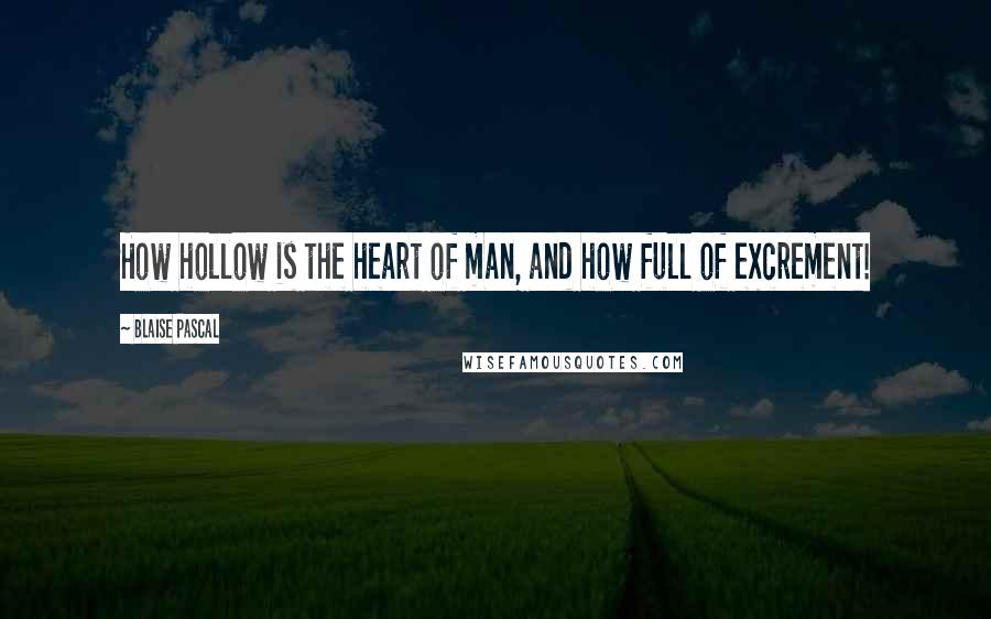 Blaise Pascal Quotes: How hollow is the heart of man, and how full of excrement!