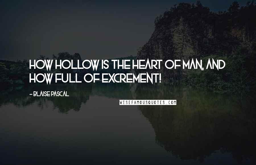 Blaise Pascal Quotes: How hollow is the heart of man, and how full of excrement!