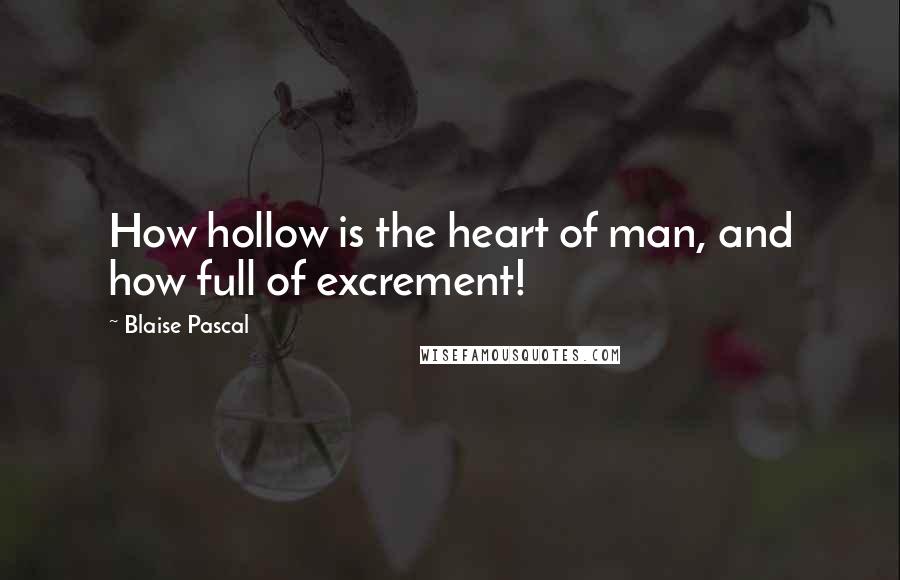 Blaise Pascal Quotes: How hollow is the heart of man, and how full of excrement!