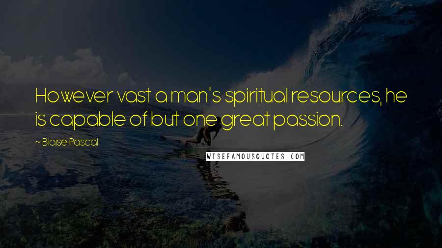 Blaise Pascal Quotes: However vast a man's spiritual resources, he is capable of but one great passion.