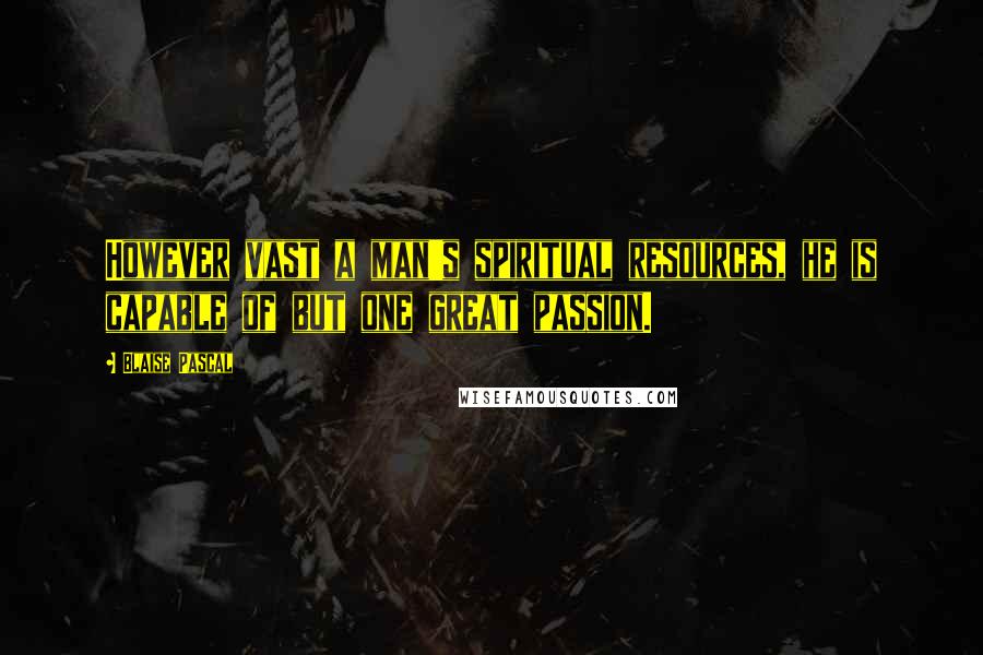 Blaise Pascal Quotes: However vast a man's spiritual resources, he is capable of but one great passion.