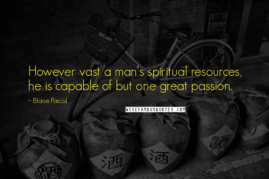 Blaise Pascal Quotes: However vast a man's spiritual resources, he is capable of but one great passion.