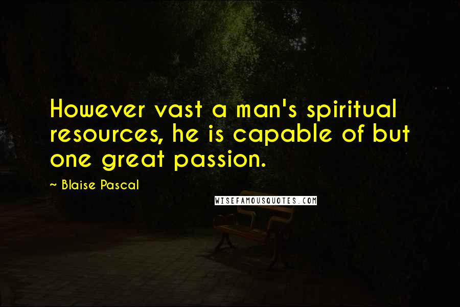 Blaise Pascal Quotes: However vast a man's spiritual resources, he is capable of but one great passion.