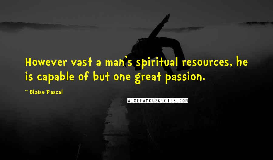 Blaise Pascal Quotes: However vast a man's spiritual resources, he is capable of but one great passion.