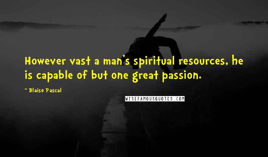 Blaise Pascal Quotes: However vast a man's spiritual resources, he is capable of but one great passion.