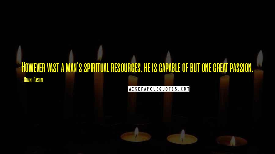 Blaise Pascal Quotes: However vast a man's spiritual resources, he is capable of but one great passion.