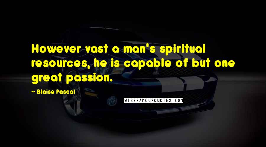 Blaise Pascal Quotes: However vast a man's spiritual resources, he is capable of but one great passion.