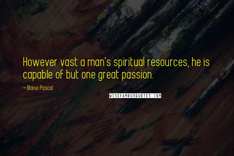 Blaise Pascal Quotes: However vast a man's spiritual resources, he is capable of but one great passion.