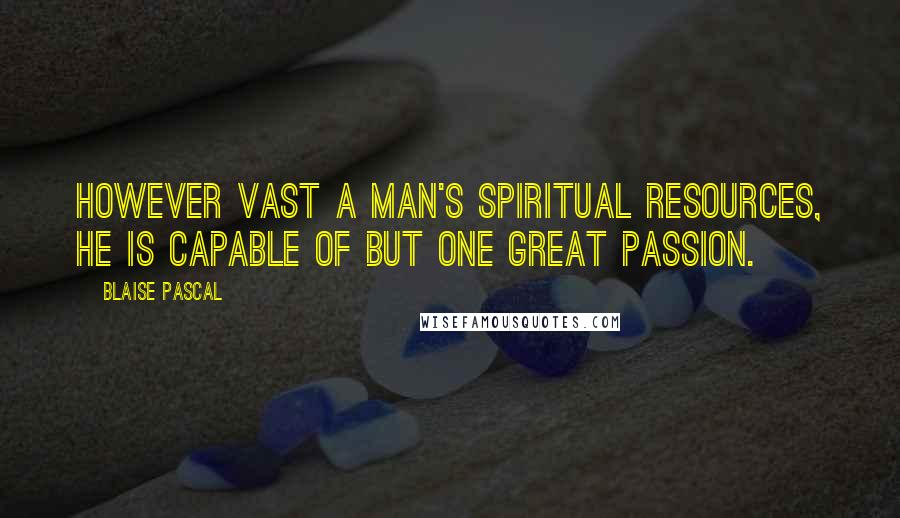 Blaise Pascal Quotes: However vast a man's spiritual resources, he is capable of but one great passion.