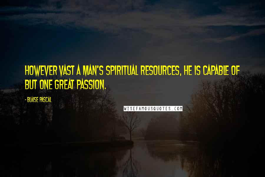 Blaise Pascal Quotes: However vast a man's spiritual resources, he is capable of but one great passion.