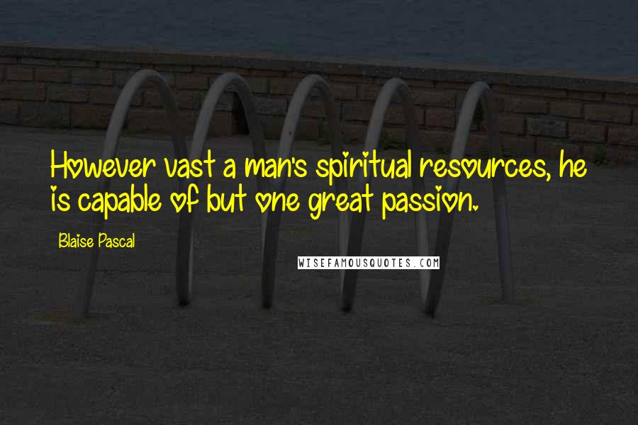 Blaise Pascal Quotes: However vast a man's spiritual resources, he is capable of but one great passion.