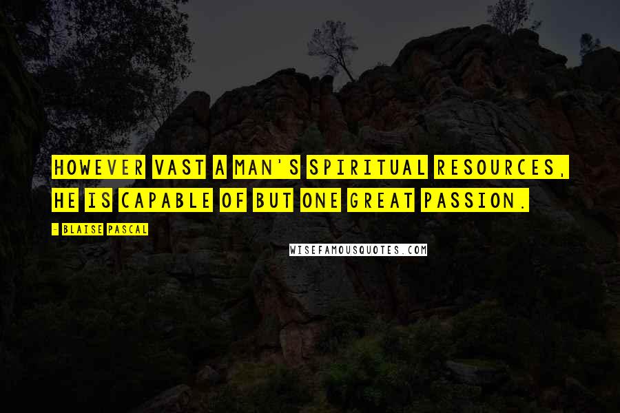 Blaise Pascal Quotes: However vast a man's spiritual resources, he is capable of but one great passion.