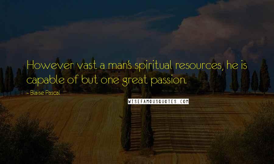 Blaise Pascal Quotes: However vast a man's spiritual resources, he is capable of but one great passion.