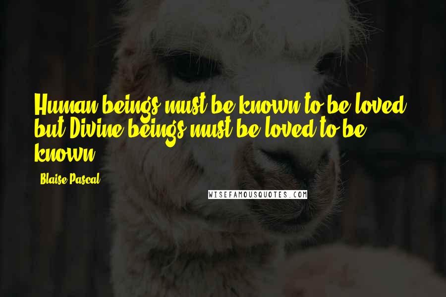 Blaise Pascal Quotes: Human beings must be known to be loved; but Divine beings must be loved to be known.