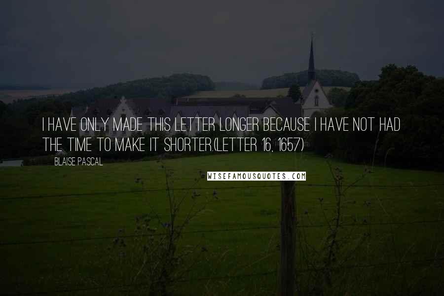 Blaise Pascal Quotes: I have only made this letter longer because I have not had the time to make it shorter.(Letter 16, 1657)