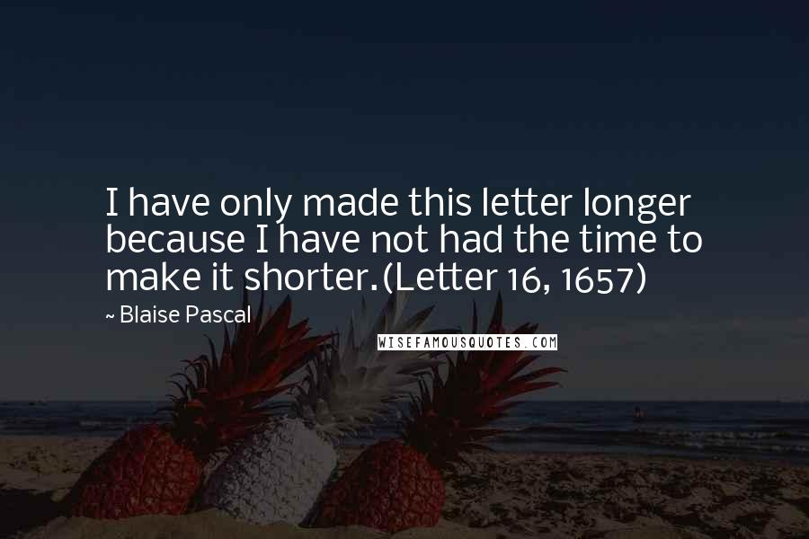 Blaise Pascal Quotes: I have only made this letter longer because I have not had the time to make it shorter.(Letter 16, 1657)