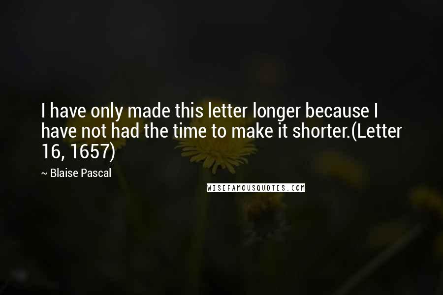 Blaise Pascal Quotes: I have only made this letter longer because I have not had the time to make it shorter.(Letter 16, 1657)
