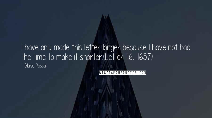 Blaise Pascal Quotes: I have only made this letter longer because I have not had the time to make it shorter.(Letter 16, 1657)