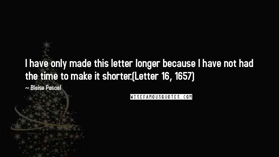 Blaise Pascal Quotes: I have only made this letter longer because I have not had the time to make it shorter.(Letter 16, 1657)