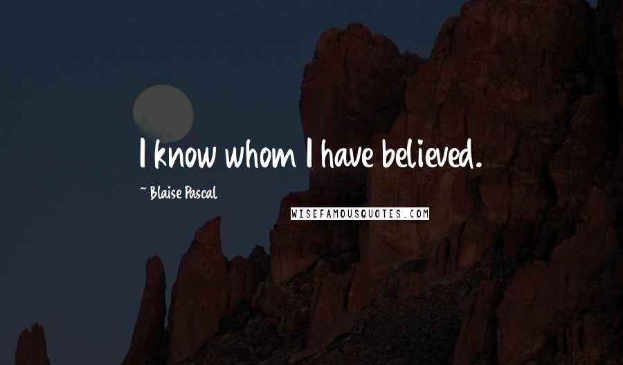 Blaise Pascal Quotes: I know whom I have believed.