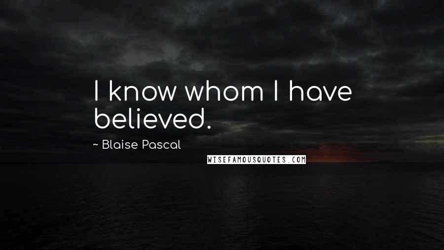 Blaise Pascal Quotes: I know whom I have believed.