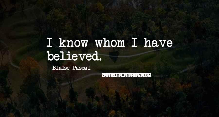 Blaise Pascal Quotes: I know whom I have believed.